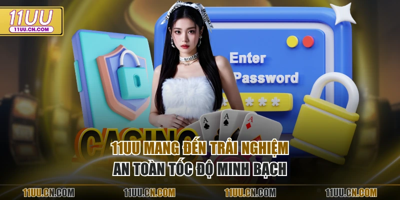 11UU mang đến trải nghiệm an toàn tốc độ minh bạch