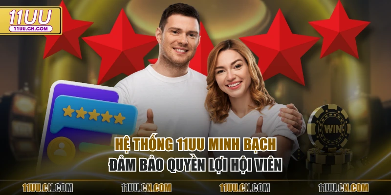 Hệ thống 11UU minh bạch đảm bảo quyền lợi hội viên