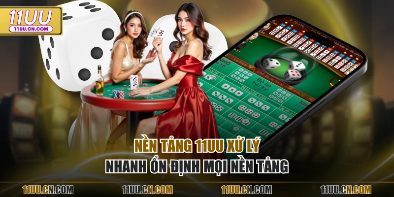 Nền tảng 11UU xử lý nhanh ổn định mọi nền tảng