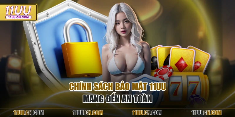 Chính sách bảo mật 11UU mang đến an toàn