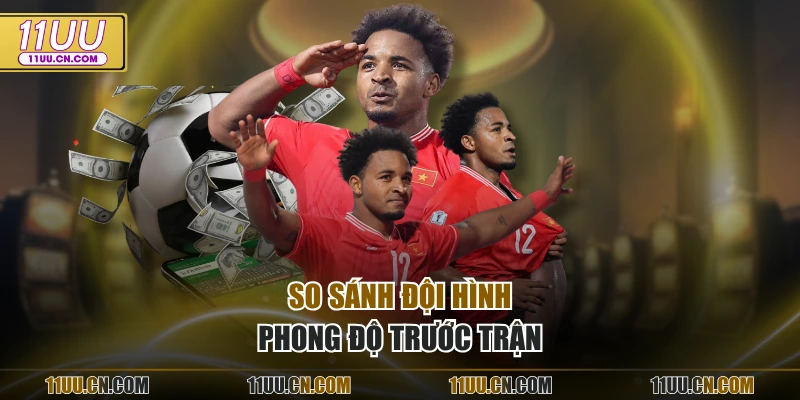So sánh đội hình, phong độ trước trận