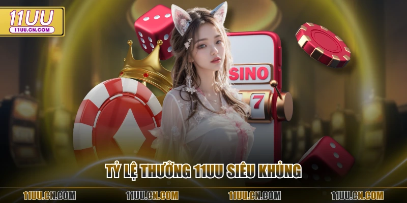 Tỷ lệ thưởng 11UU siêu khủng